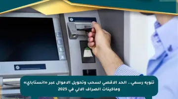 تنويه رسمي.. الحد الأقصى لسحب وتحويل الأموال عبر «إنستاباي» وماكينات الصراف الآلي في 2025